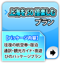 上海を50倍楽しむプラン　【パッケージ内容】　往復の航空券・宿泊　通訳・観光ガイド・夜遊びのパッケージプラン